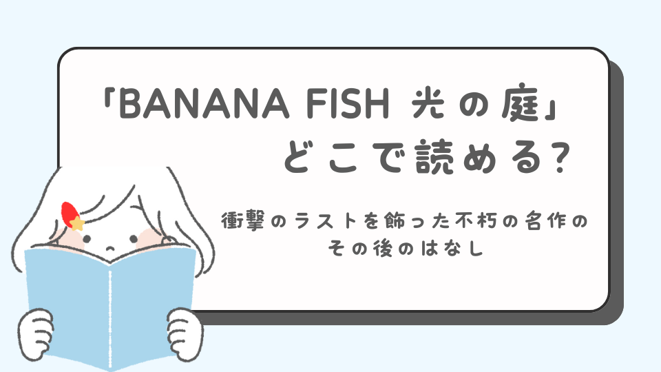 BANANA FISH　バナナフィッシュ　光の庭　その後の物語　続編　続き　マンガ　どこで読める？